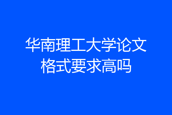 华南理工大学论文格式要求高吗