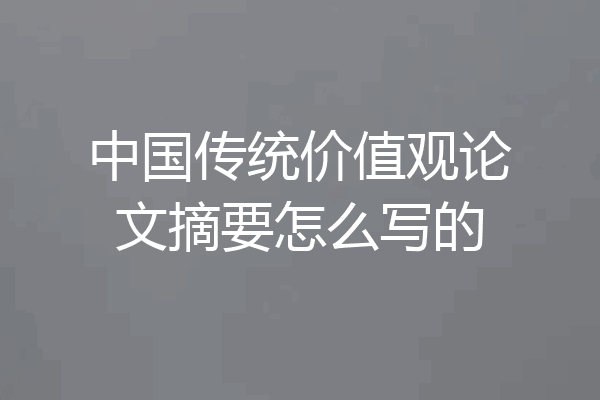 中国传统价值观论文摘要怎么写的