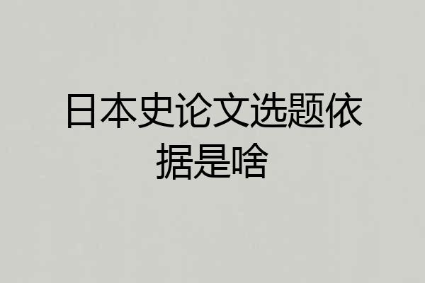日本史论文选题依据是啥