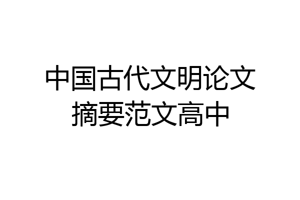 中国古代文明论文摘要范文高中