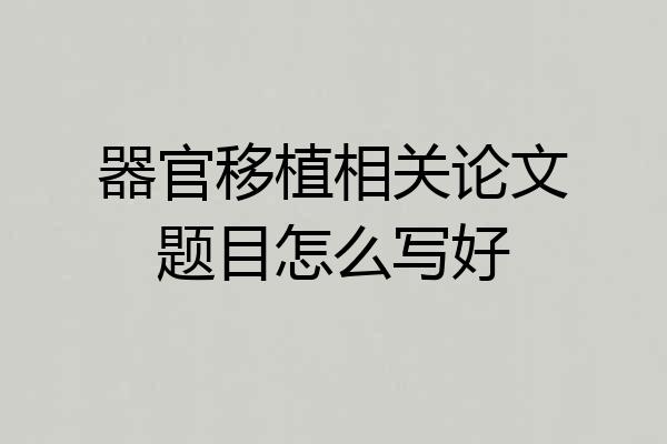 器官移植相关论文题目怎么写好