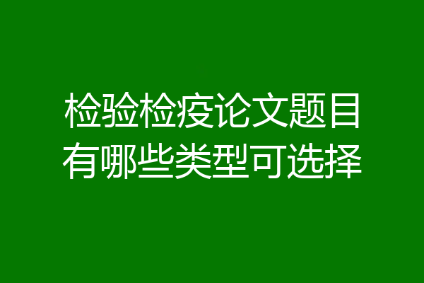 检验检疫论文题目有哪些类型可选择