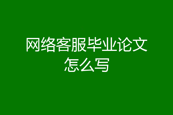 网络客服毕业论文怎么写