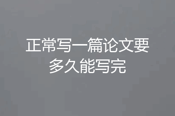 正常写一篇论文要多久能写完