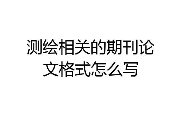 测绘相关的期刊论文格式怎么写