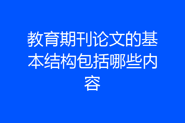 教育期刊论文的基本结构包括哪些内容