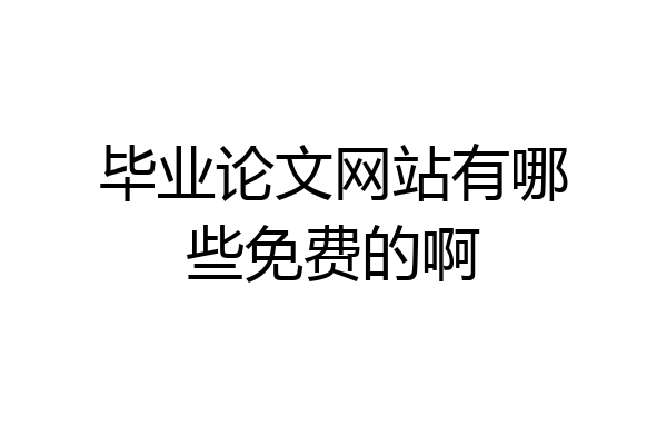 毕业论文网站有哪些免费的啊
