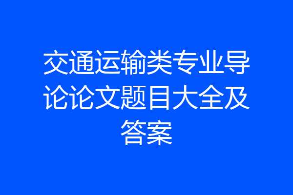 交通运输类专业导论论文题目大全及答案