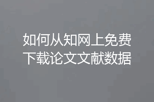 如何从知网上免费下载论文文献数据