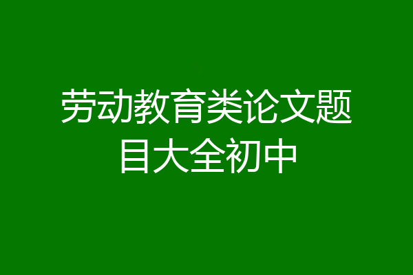 劳动教育类论文题目大全初中