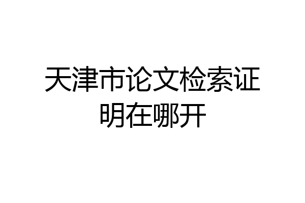 天津市论文检索证明在哪开