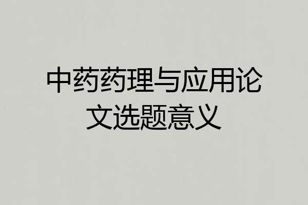 中药药理与应用论文选题意义