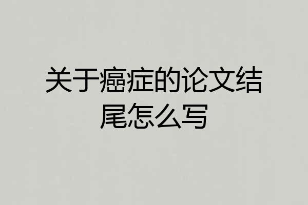 关于癌症的论文结尾怎么写