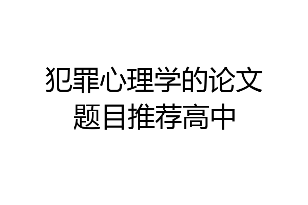 犯罪心理学的论文题目推荐高中
