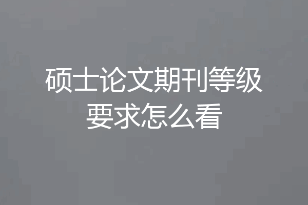 硕士论文期刊等级要求怎么看