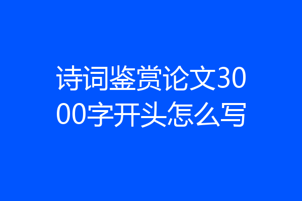 诗词鉴赏论文3000字开头怎么写
