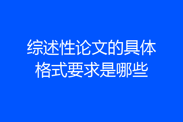 综述性论文的具体格式要求是哪些