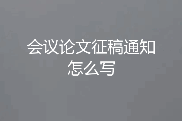 会议论文征稿通知怎么写