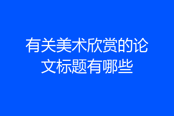 有关美术欣赏的论文标题有哪些