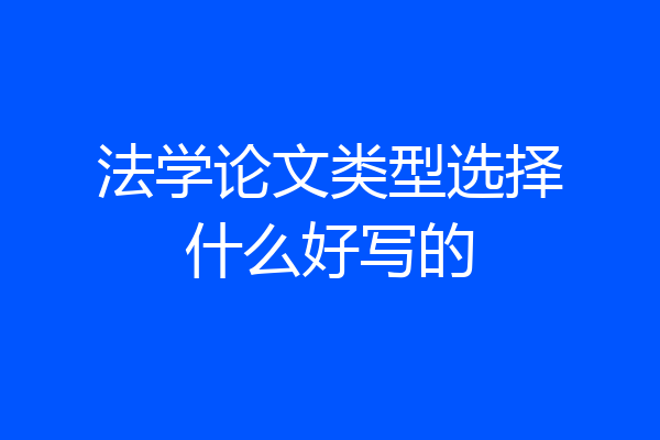 法学论文类型选择什么好写的
