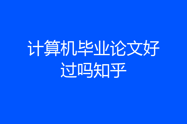 计算机毕业论文好过吗知乎