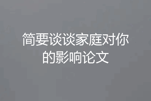 简要谈谈家庭对你的影响论文