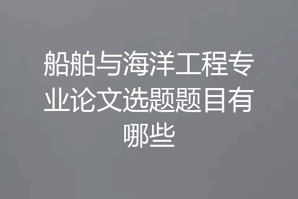 船舶与海洋工程专业论文选题题目有哪些