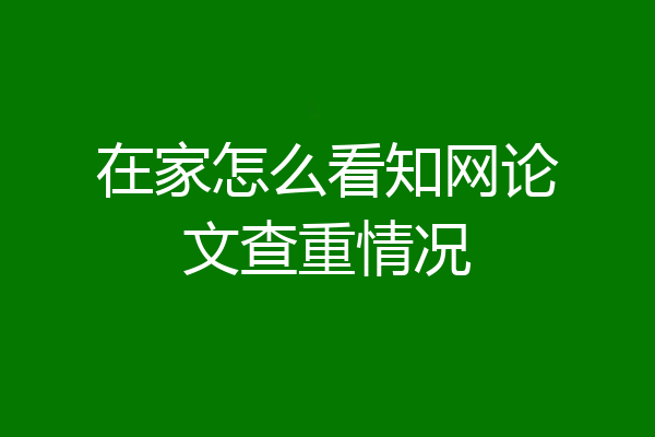 在家怎么看知网论文查重情况
