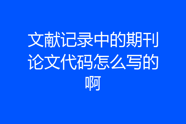 文献记录中的期刊论文代码怎么写的啊
