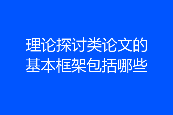 理论探讨类论文的基本框架包括哪些