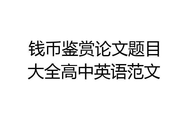 钱币鉴赏论文题目大全高中英语范文