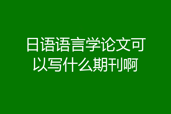 日语语言学论文可以写什么期刊啊