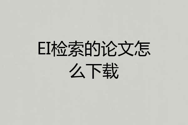 EI检索的论文怎么下载