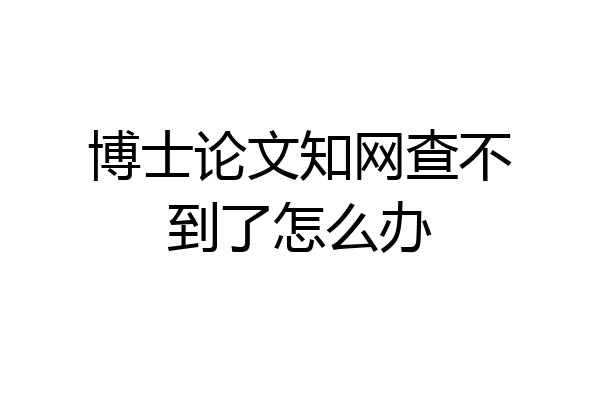 博士论文知网查不到了怎么办