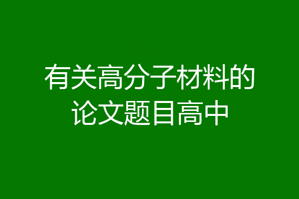 有关高分子材料的论文题目高中