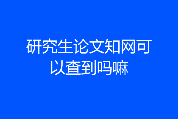 研究生论文知网可以查到吗嘛