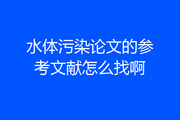 水体污染论文的参考文献怎么找啊
