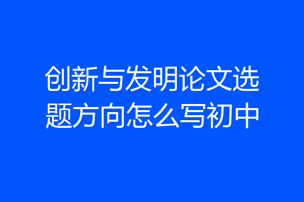 创新与发明论文选题方向怎么写初中