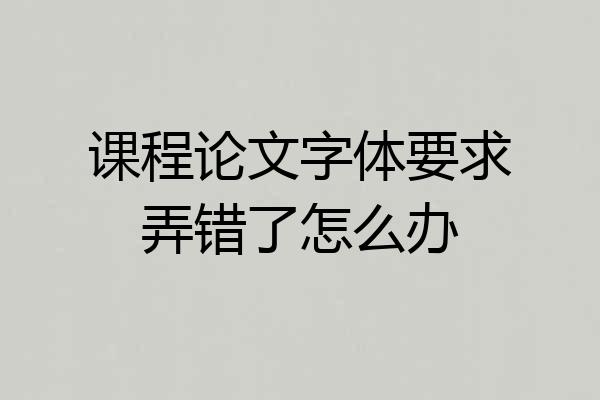 课程论文字体要求弄错了怎么办