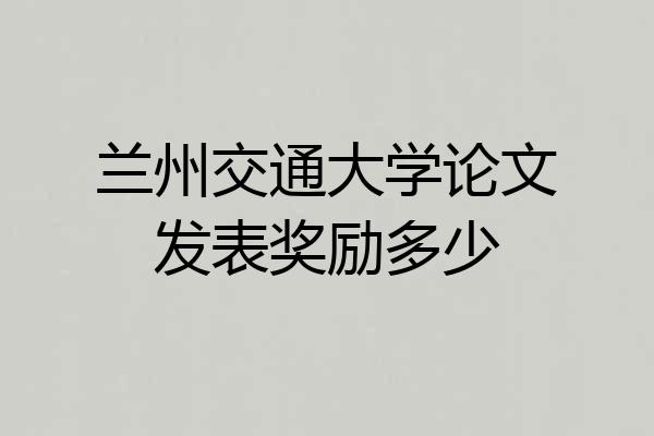 兰州交通大学论文发表奖励多少