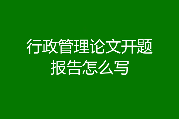 行政管理论文开题报告怎么写