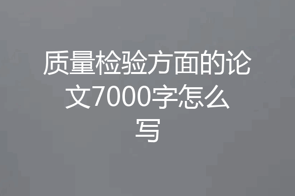 质量检验方面的论文7000字怎么写