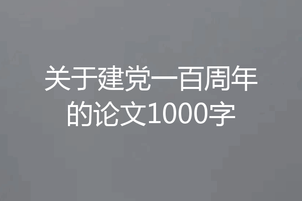 关于建党一百周年的论文1000字