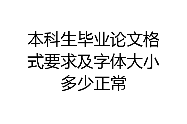 本科生毕业论文格式要求及字体大小多少正常