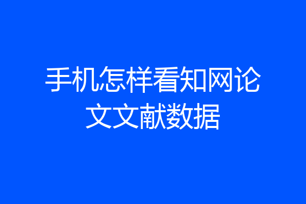 手机怎样看知网论文文献数据