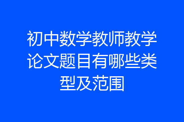 初中数学教师教学论文题目有哪些类型及范围