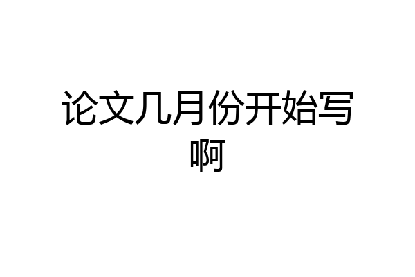 论文几月份开始写啊