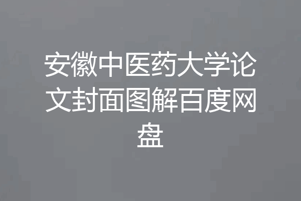 安徽中医药大学论文封面图解百度网盘