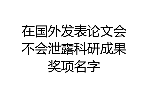 在国外发表论文会不会泄露科研成果奖项名字