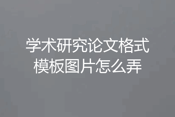 学术研究论文格式模板图片怎么弄